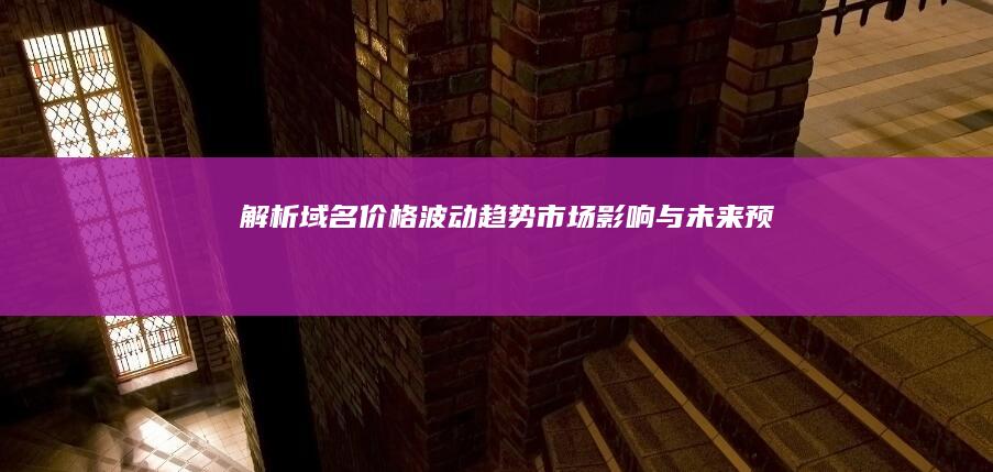 解析域名价格波动趋势：市场影响与未来预测